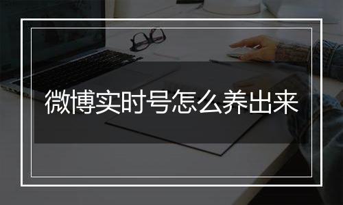 微博实时号怎么养出来