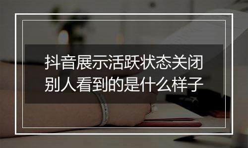 抖音展示活跃状态关闭别人看到的是什么样子
