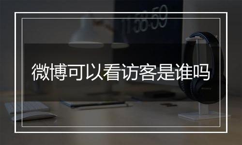 微博可以看访客是谁吗