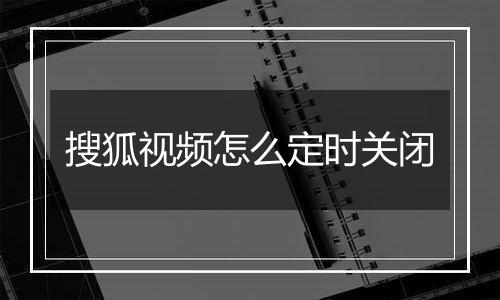 搜狐视频怎么定时关闭
