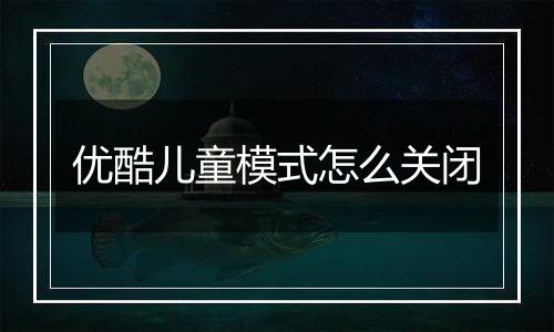 优酷儿童模式怎么关闭