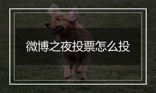 微博之夜投票怎么投