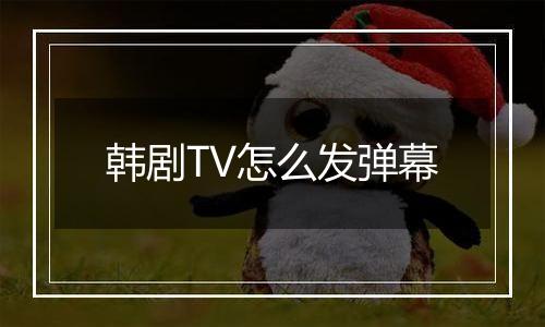 韩剧TV怎么发弹幕