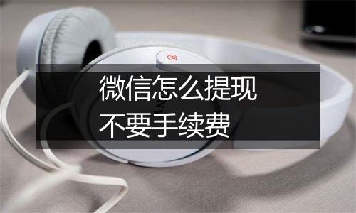 微信怎么提现不要手续费