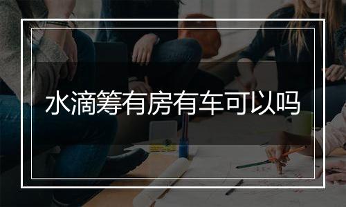 水滴筹有房有车可以吗