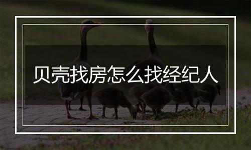 贝壳找房怎么找经纪人