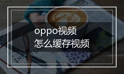 oppo视频怎么缓存视频