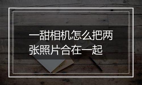 一甜相机怎么把两张照片合在一起