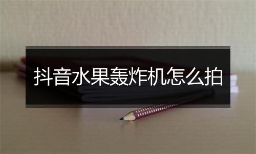 抖音水果轰炸机怎么拍