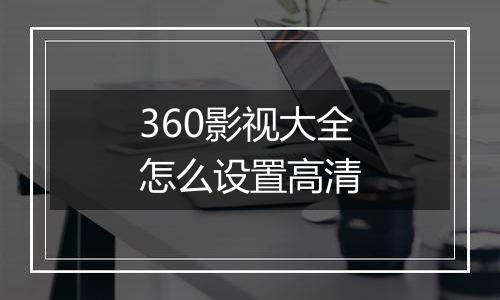 360影视大全怎么设置高清
