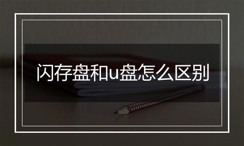 闪存盘和u盘怎么区别