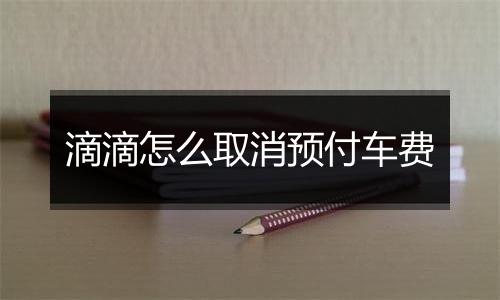 滴滴怎么取消预付车费