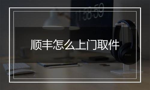 顺丰怎么上门取件