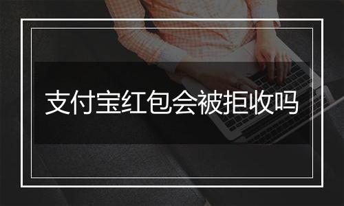 支付宝红包会被拒收吗