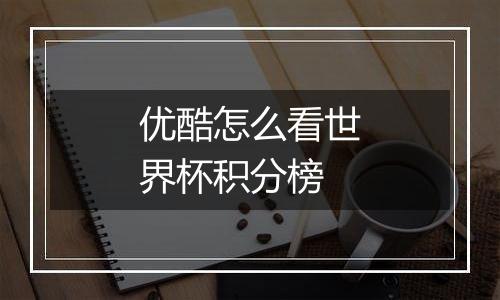 优酷怎么看世界杯积分榜