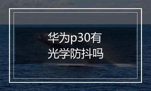 华为p30有光学防抖吗