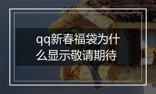 qq新春福袋为什么显示敬请期待