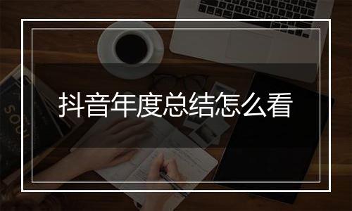 抖音年度总结怎么看