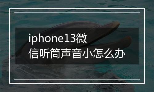 iphone13微信听筒声音小怎么办