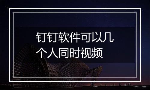 钉钉软件可以几个人同时视频