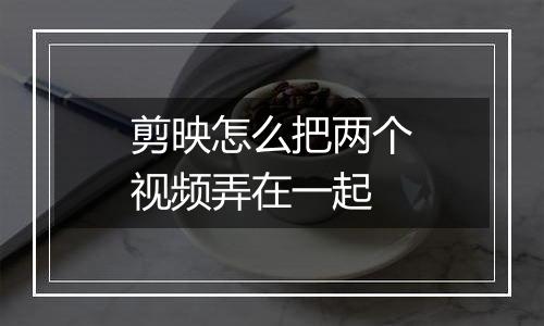 剪映怎么把两个视频弄在一起