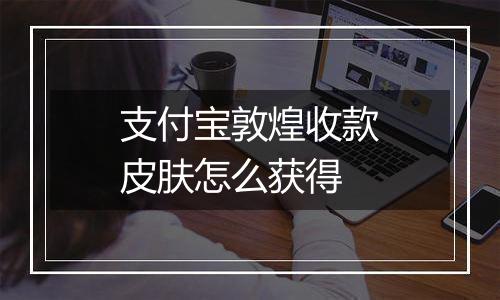 支付宝敦煌收款皮肤怎么获得