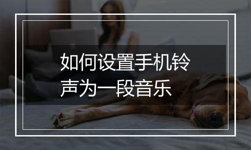 如何设置手机铃声为一段音乐