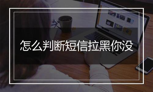 怎么判断短信拉黑你没