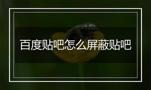 百度贴吧怎么屏蔽贴吧