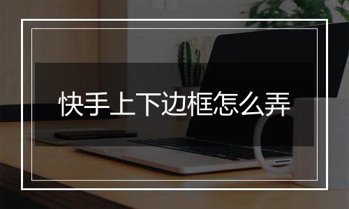 快手上下边框怎么弄