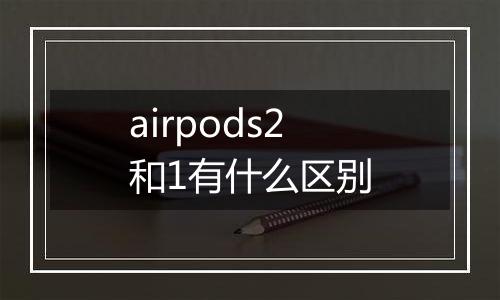 airpods2和1有什么区别