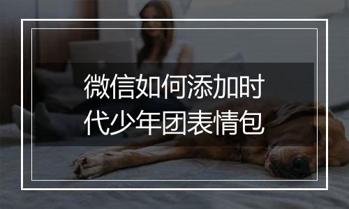 微信如何添加时代少年团表情包