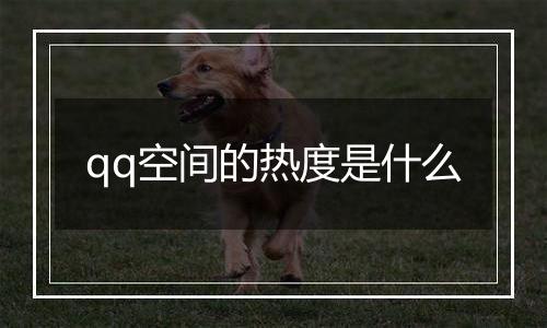 qq空间的热度是什么
