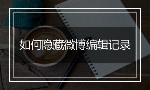 如何隐藏微博编辑记录