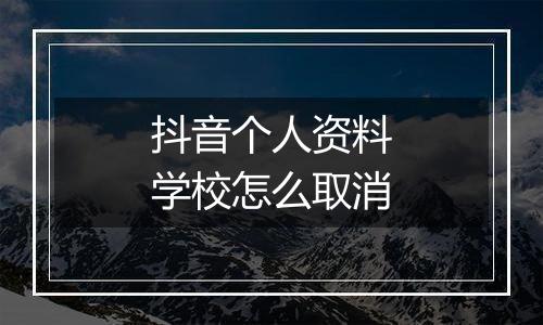 抖音个人资料学校怎么取消