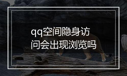 qq空间隐身访问会出现浏览吗