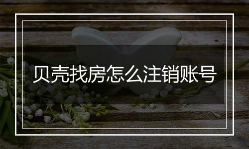 贝壳找房怎么注销账号