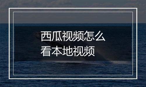 西瓜视频怎么看本地视频