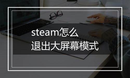 steam怎么退出大屏幕模式