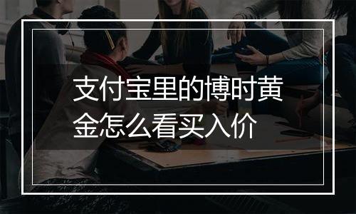 支付宝里的博时黄金怎么看买入价