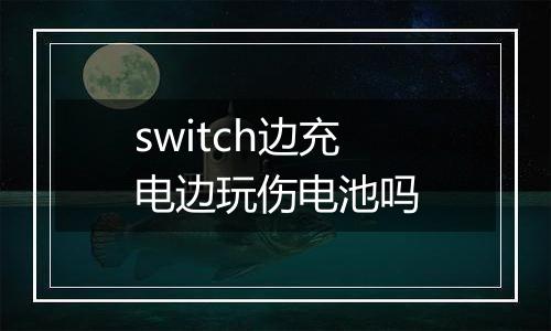 switch边充电边玩伤电池吗