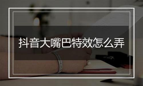 抖音大嘴巴特效怎么弄