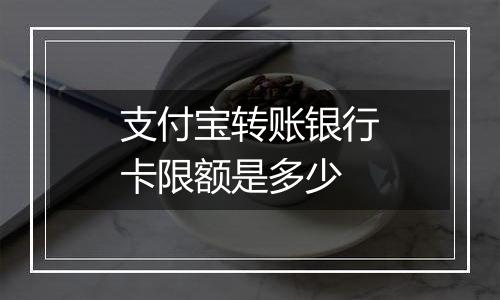 支付宝转账银行卡限额是多少