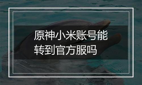 原神小米账号能转到官方服吗