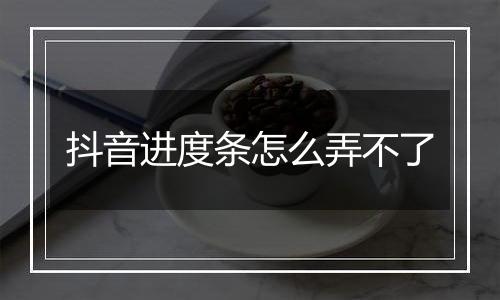 抖音进度条怎么弄不了