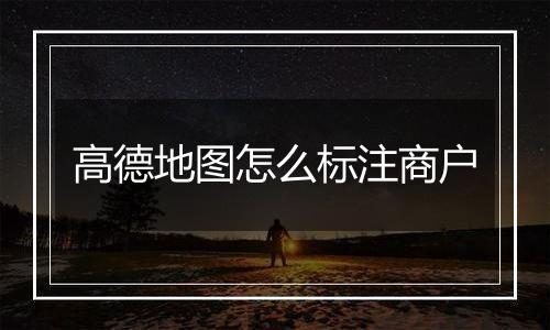 高德地图怎么标注商户