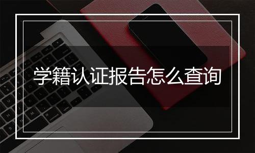 学籍认证报告怎么查询