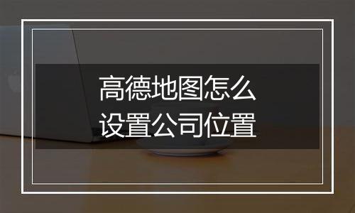 高德地图怎么设置公司位置