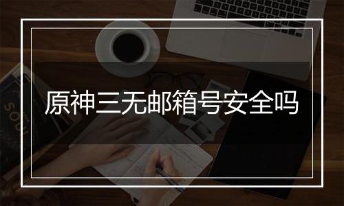 原神三无邮箱号安全吗