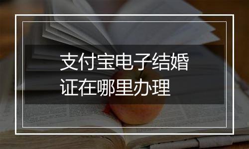 支付宝电子结婚证在哪里办理
